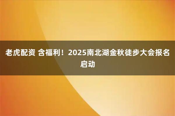 老虎配资 含福利！2025南北湖金秋徒步大会报名启动