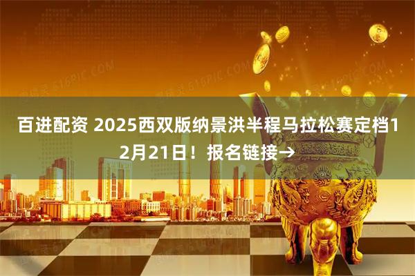 百进配资 2025西双版纳景洪半程马拉松赛定档12月21日！报名链接→