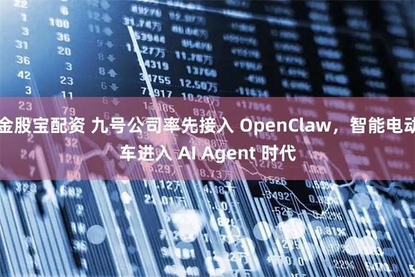 金股宝配资 九号公司率先接入 OpenClaw，智能电动车进入 AI Agent 时代