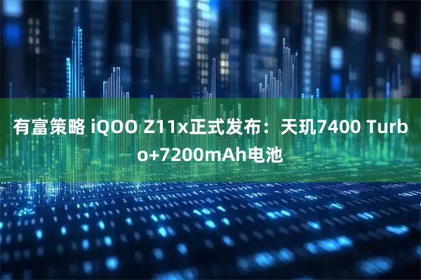 有富策略 iQOO Z11x正式发布：天玑7400 Turbo+7200mAh电池