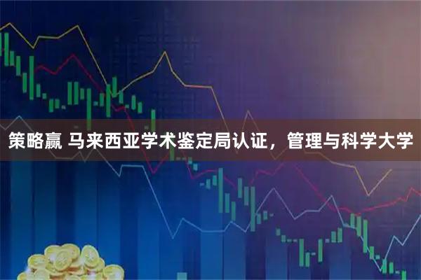 策略赢 马来西亚学术鉴定局认证，管理与科学大学