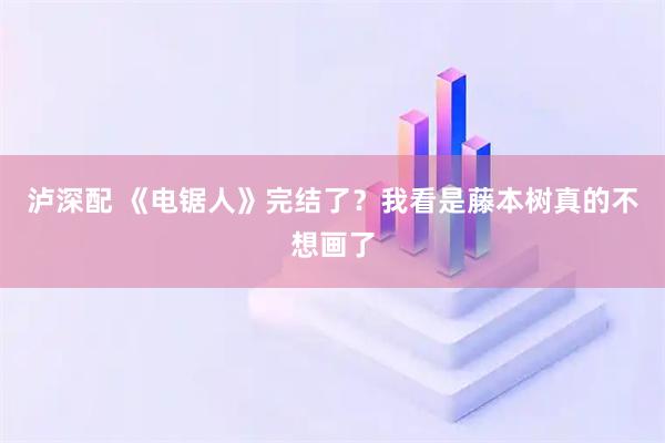 泸深配 《电锯人》完结了？我看是藤本树真的不想画了