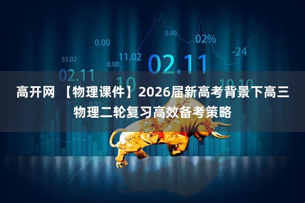 高开网 【物理课件】2026届新高考背景下高三物理二轮复习高效备考策略