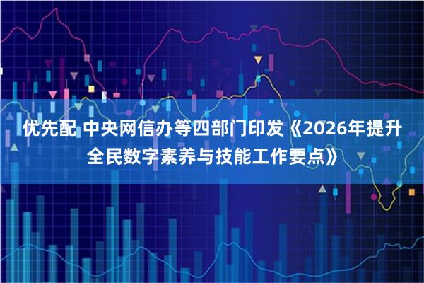 优先配 中央网信办等四部门印发《2026年提升全民数字素养与技能工作要点》