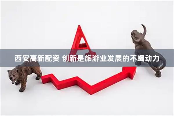 西安高新配资 创新是旅游业发展的不竭动力
