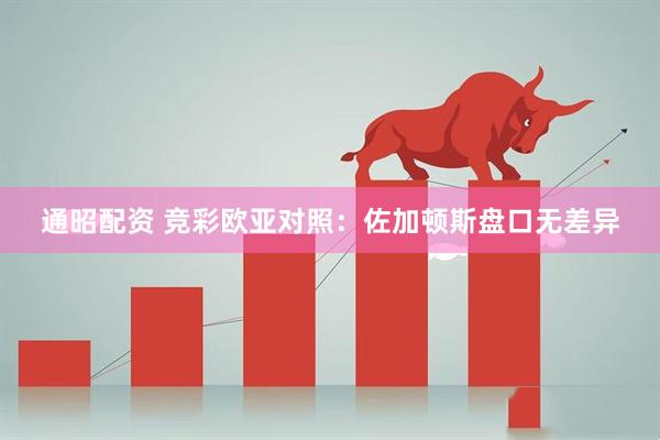 通昭配资 竞彩欧亚对照：佐加顿斯盘口无差异