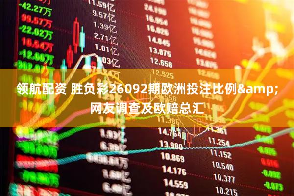 领航配资 胜负彩26092期欧洲投注比例&网友调查及欧赔总汇