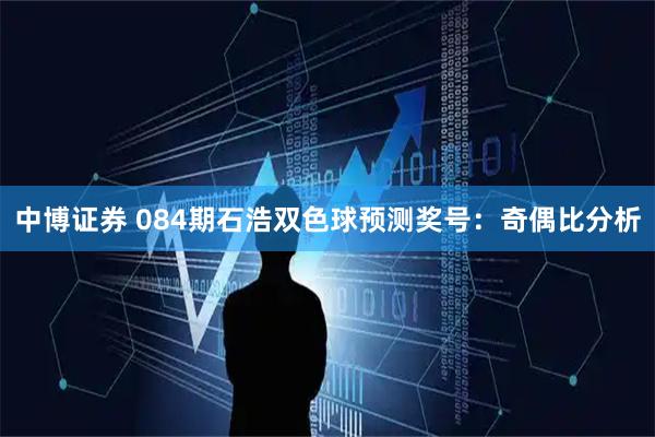 中博证券 084期石浩双色球预测奖号：奇偶比分析