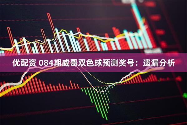 优配资 084期威哥双色球预测奖号：遗漏分析