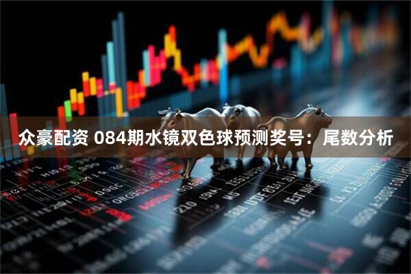 众豪配资 084期水镜双色球预测奖号：尾数分析