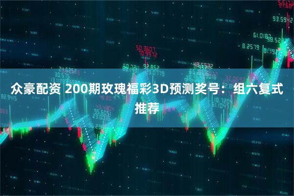 众豪配资 200期玫瑰福彩3D预测奖号：组六复式推荐