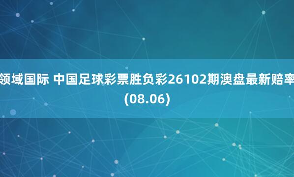 领域国际 中国足球彩票胜负彩26102期澳盘最新赔率(08.06)