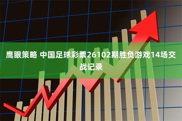 鹰眼策略 中国足球彩票26102期胜负游戏14场交战记录